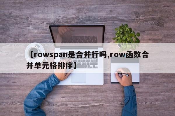 【rowspan是合并行吗,row函数合并单元格排序】