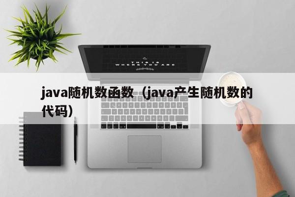 java随机数函数(java产生随机数的代码)