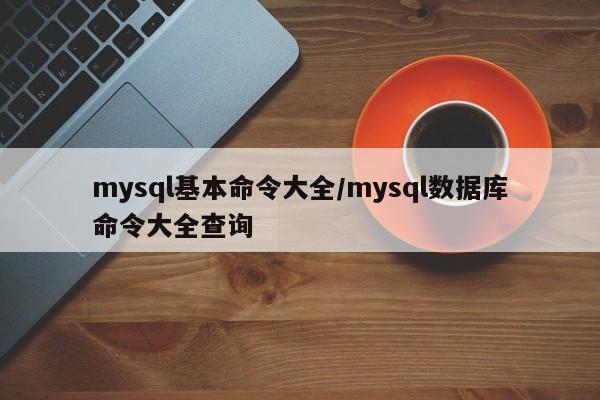 mysql基本命令大全/mysql数据库命令大全查询