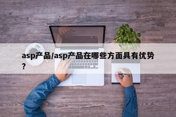 asp产品/asp产品在哪些方面具有优势?
