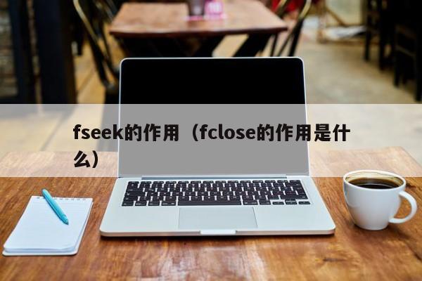 fseek的作用(fclose的作用是什么)