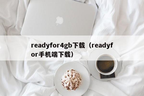 readyfor4gb下载(readyfor手机端下载)