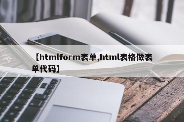 【htmlform表单,html表格做表单代码】