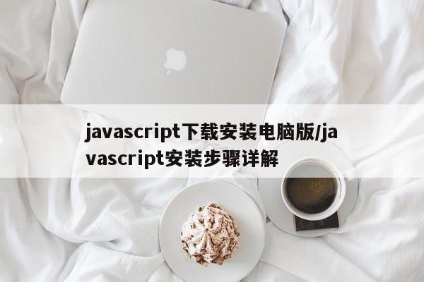 javascript下载安装电脑版/javascript安装步骤详解