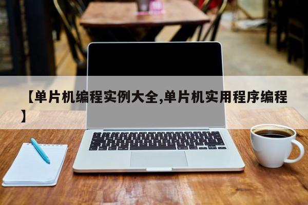 【单片机编程实例大全,单片机实用程序编程】
