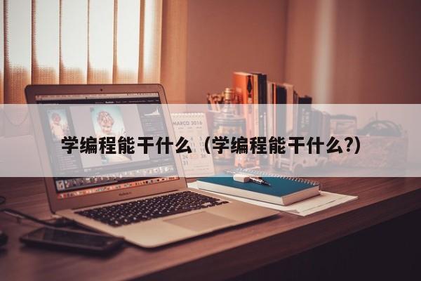 学编程能干什么(学编程能干什么?)