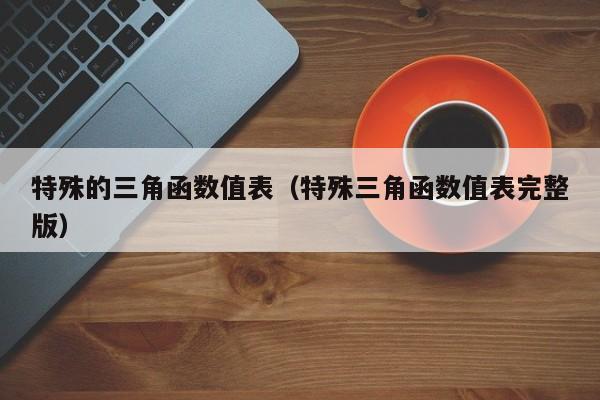 特殊的三角函数值表(特殊三角函数值表完整版)