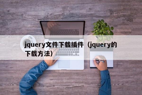 jquery文件下载插件(jquery的下载方法)