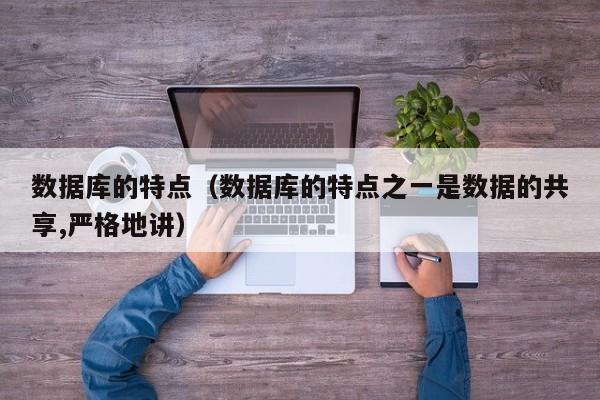 数据库的特点(数据库的特点之一是数据的共享,严格地讲)