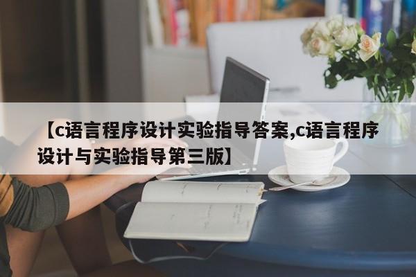【c语言程序设计实验指导答案,c语言程序设计与实验指导第三版】