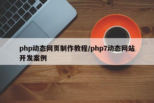 php动态网页制作教程/php7动态网站开发案例