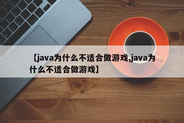 【java为什么不适合做游戏,java为什么不适合做游戏】