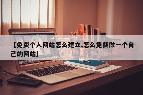 【免费个人网站怎么建立,怎么免费做一个自己的网站】