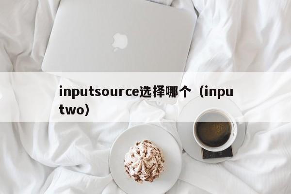 inputsource选择哪个(inputwo)