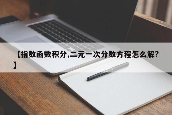 【指数函数积分,二元一次分数方程怎么解?】