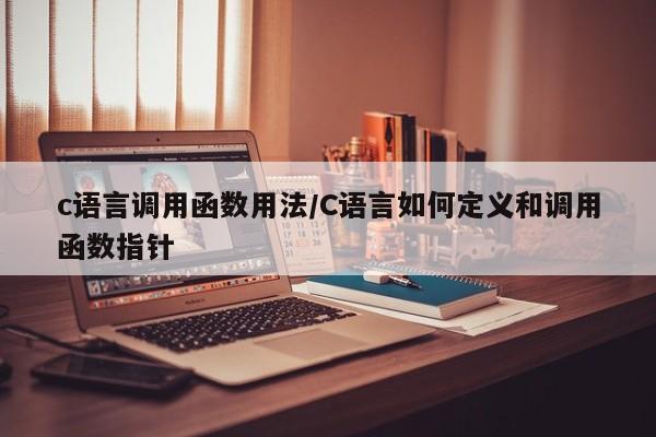 c语言调用函数用法/C语言如何定义和调用函数指针