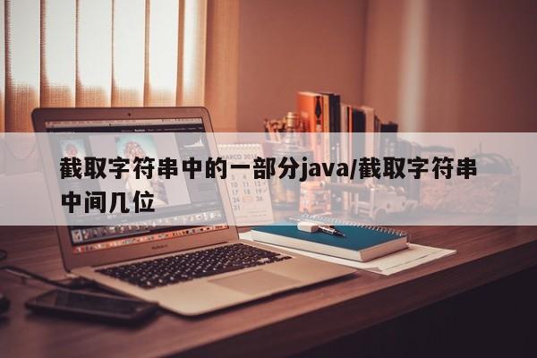 截取字符串中的一部分java/截取字符串中间几位