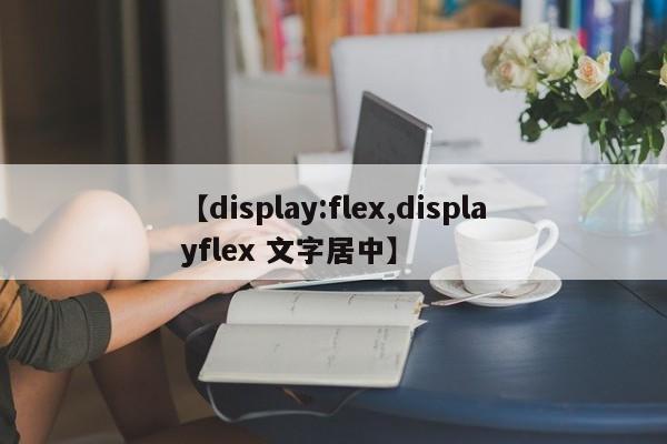 【display:flex,displayflex 文字居中】