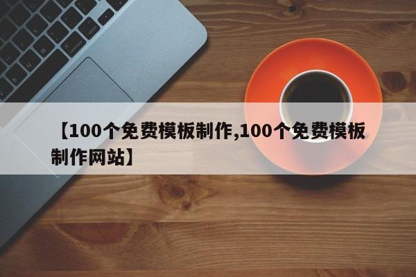 【100个免费模板制作,100个免费模板制作网站】