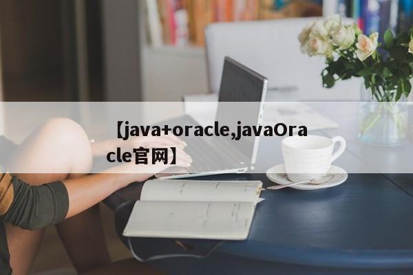 【java+oracle,javaOracle官网】