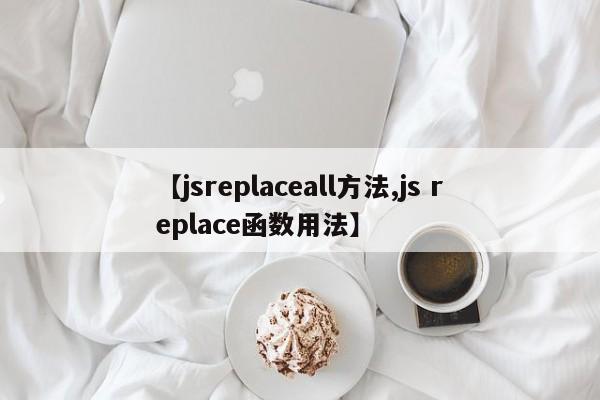 【jsreplaceall方法,js replace函数用法】
