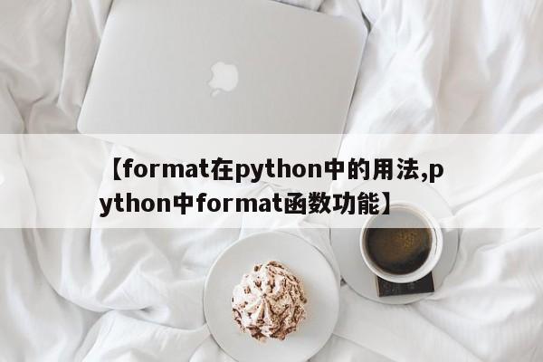 【format在python中的用法,python中format函数功能】