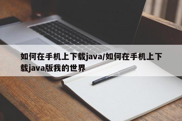 如何在手机上下载java/如何在手机上下载java版我的世界