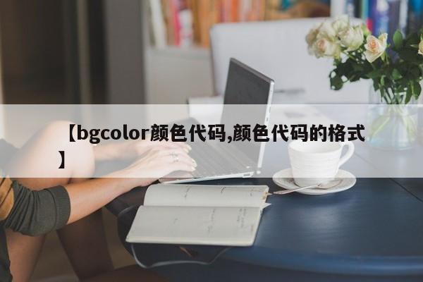 【bgcolor颜色代码,颜色代码的格式】