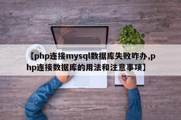 【php连接mysql数据库失败咋办,php连接数据库的用法和注意事项】