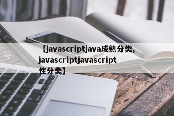 【javascriptjava成熟分类,javascriptjavascript性分类】
