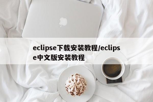 eclipse下载安装教程/eclipse中文版安装教程