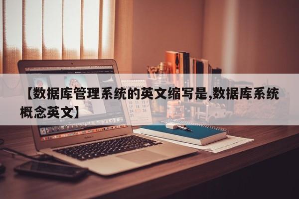 【数据库管理系统的英文缩写是,数据库系统概念英文】