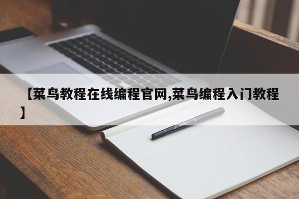 【菜鸟教程在线编程官网,菜鸟编程入门教程】