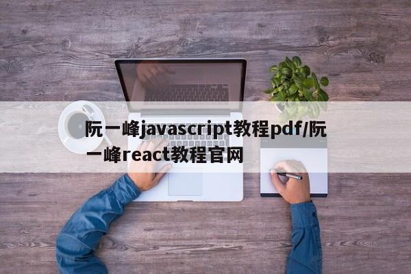 阮一峰javascript教程pdf/阮一峰react教程官网