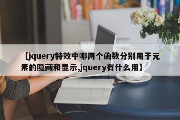 【jquery特效中哪两个函数分别用于元素的隐藏和显示,jquery有什么用】