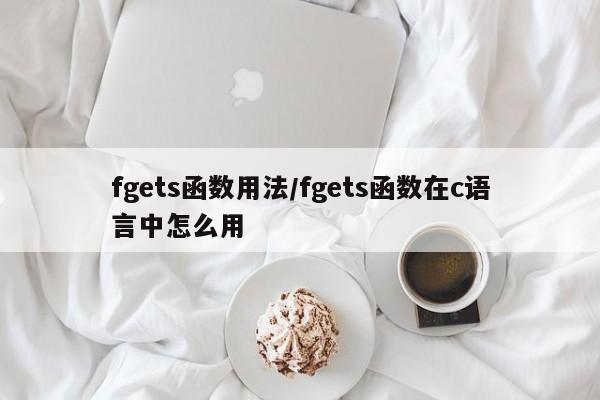 fgets函数用法/fgets函数在c语言中怎么用