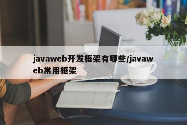 javaweb开发框架有哪些/javaweb常用框架