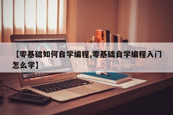 【零基础如何自学编程,零基础自学编程入门怎么学】