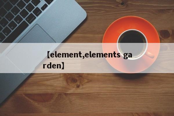 【element,elements garden】