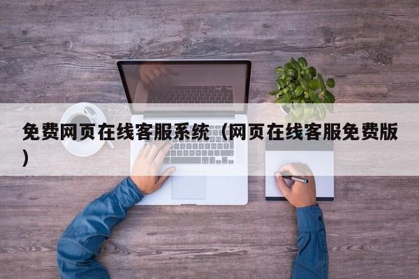 免费网页在线客服系统(网页在线客服免费版)