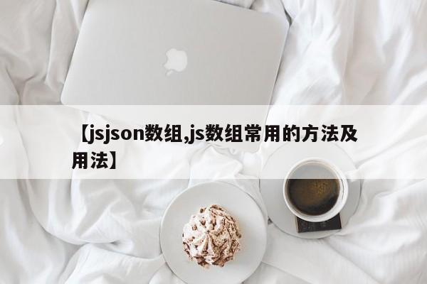 【jsjson数组,js数组常用的方法及用法】