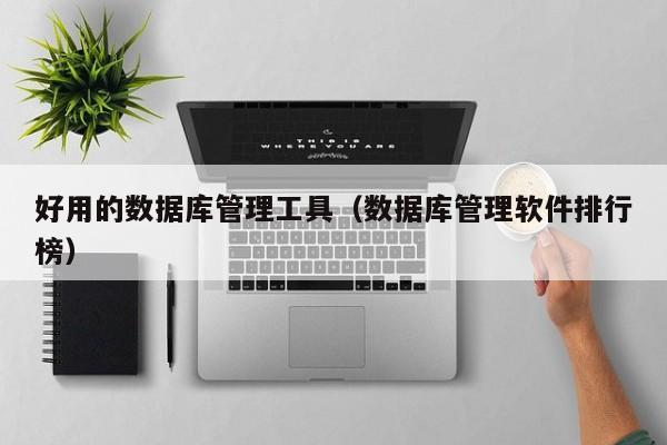 好用的数据库管理工具(数据库管理软件排行榜)