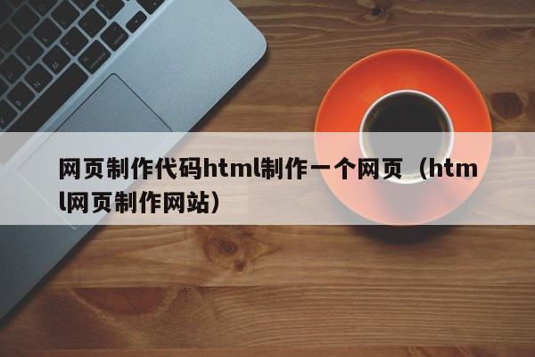 网页制作代码html制作一个网页(html网页制作网站)