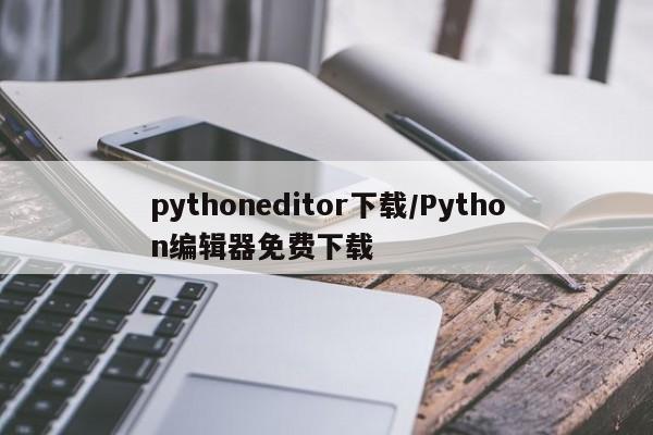 pythoneditor下载/Python编辑器免费下载