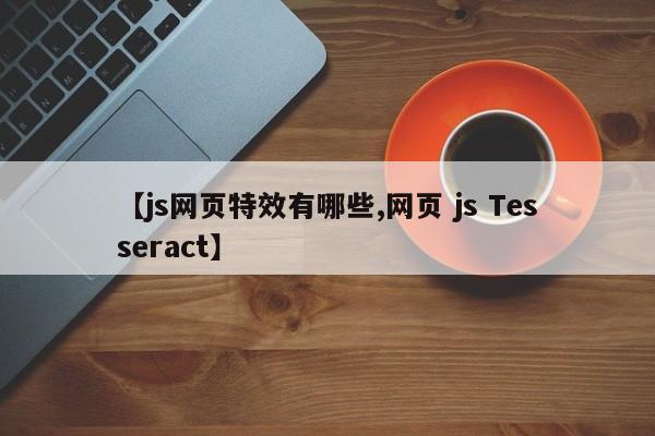 【js网页特效有哪些,网页 js Tesseract】