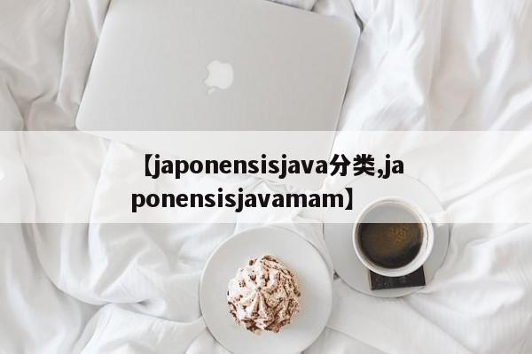 【japonensisjava分类,japonensisjavamam】