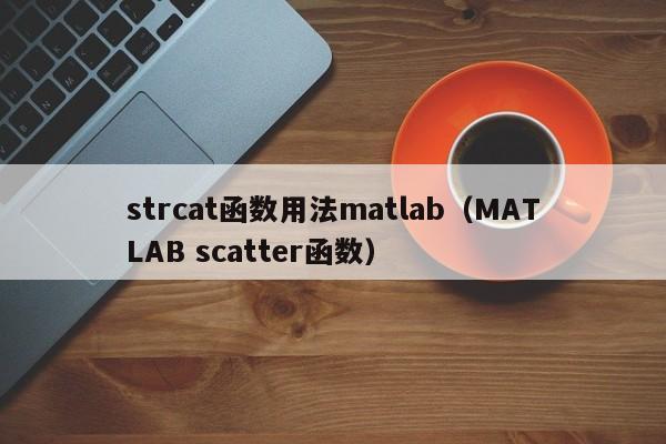 strcat函数用法matlab(MATLAB scatter函数)
