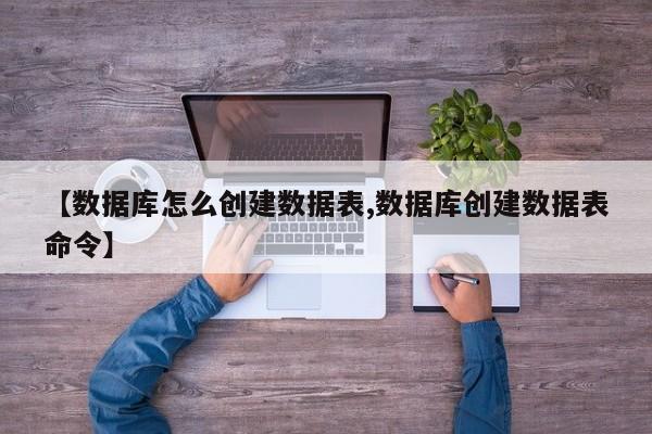【数据库怎么创建数据表,数据库创建数据表命令】