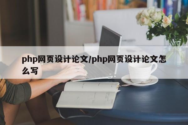 php网页设计论文/php网页设计论文怎么写