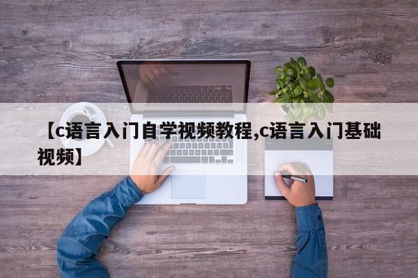 【c语言入门自学视频教程,c语言入门基础视频】